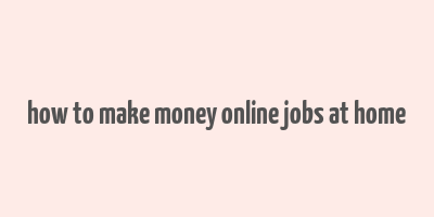 how to make money online jobs at home