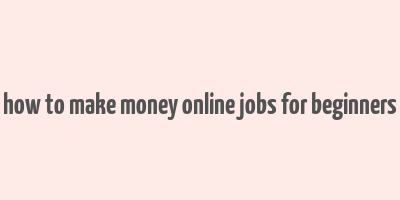 how to make money online jobs for beginners