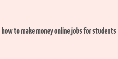 how to make money online jobs for students