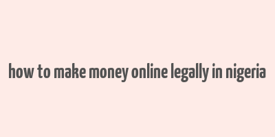 how to make money online legally in nigeria