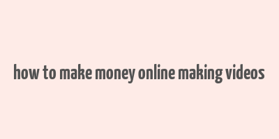 how to make money online making videos