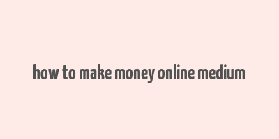 how to make money online medium