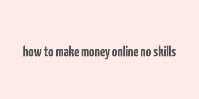 how to make money online no skills