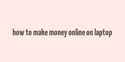 how to make money online on laptop