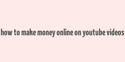 how to make money online on youtube videos