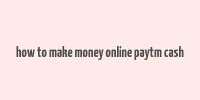 how to make money online paytm cash