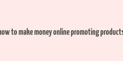 how to make money online promoting products