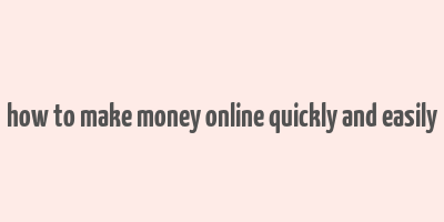 how to make money online quickly and easily