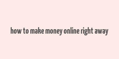 how to make money online right away