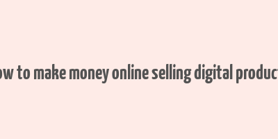 how to make money online selling digital products