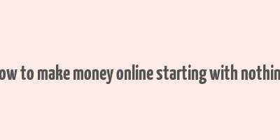 how to make money online starting with nothing