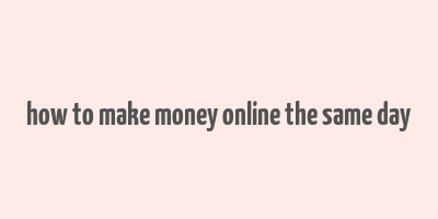 how to make money online the same day