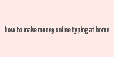 how to make money online typing at home