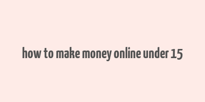 how to make money online under 15