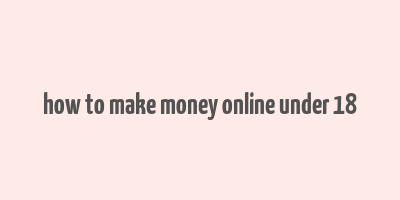 how to make money online under 18