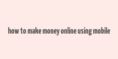 how to make money online using mobile