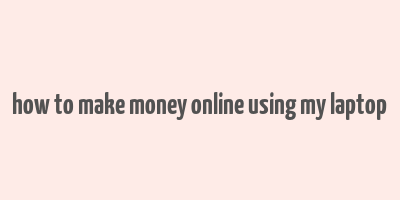 how to make money online using my laptop