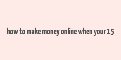 how to make money online when your 15