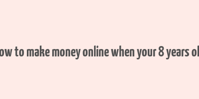 how to make money online when your 8 years old