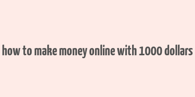 how to make money online with 1000 dollars