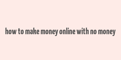 how to make money online with no money