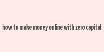 how to make money online with zero capital