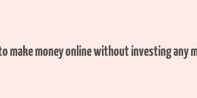 how to make money online without investing any money