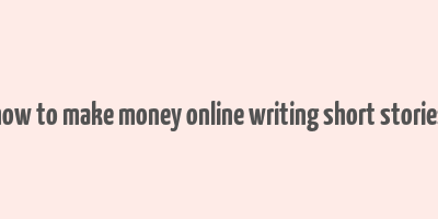 how to make money online writing short stories