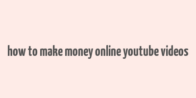 how to make money online youtube videos