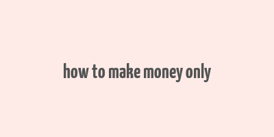 how to make money only