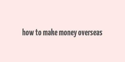 how to make money overseas