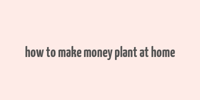 how to make money plant at home