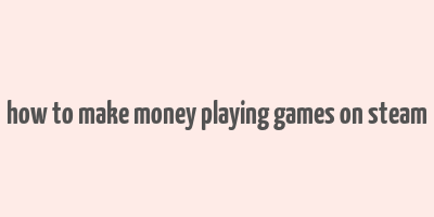 how to make money playing games on steam