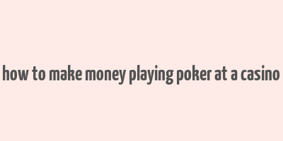 how to make money playing poker at a casino