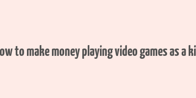 how to make money playing video games as a kid