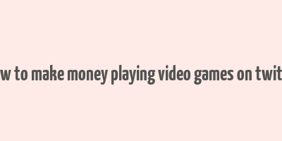 how to make money playing video games on twitch