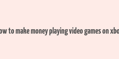 how to make money playing video games on xbox