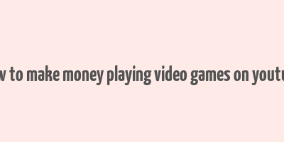 how to make money playing video games on youtube