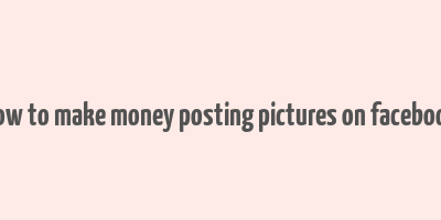 how to make money posting pictures on facebook