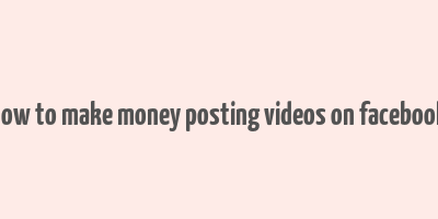 how to make money posting videos on facebook