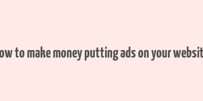 how to make money putting ads on your website