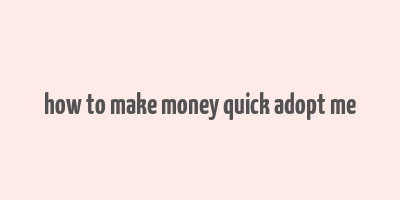 how to make money quick adopt me