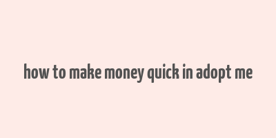 how to make money quick in adopt me