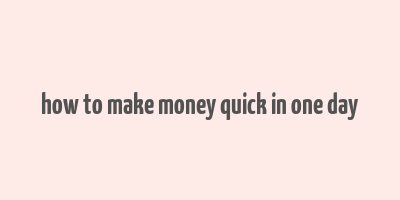 how to make money quick in one day