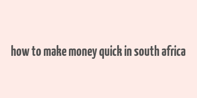 how to make money quick in south africa