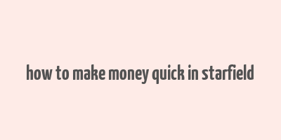 how to make money quick in starfield