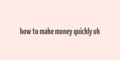 how to make money quickly uk