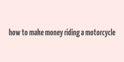 how to make money riding a motorcycle