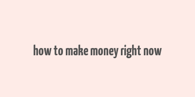 how to make money right now