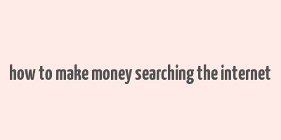 how to make money searching the internet